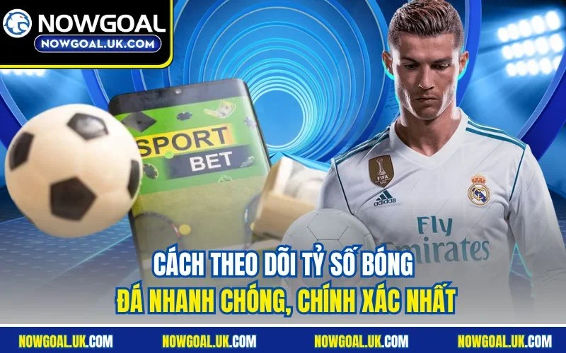 Cách theo dõi tỷ số bóng đá nhanh chóng, chính xác nhất